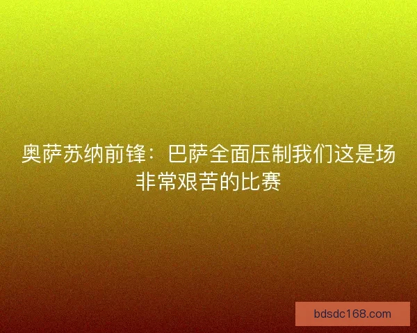 奥萨苏纳前锋：巴萨全面压制我们这是场非常艰苦的比赛