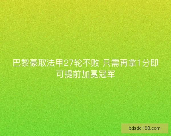 巴黎豪取法甲27轮不败 只需再拿1分即可提前加冕冠军