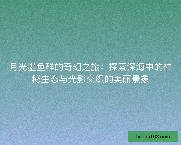 月光墨鱼群的奇幻之旅:探索深海中的神秘生态与光影交织的美丽景象 月光墨鱼群的奇幻之旅:探索深海中的神秘生态与光影交织的美丽景象