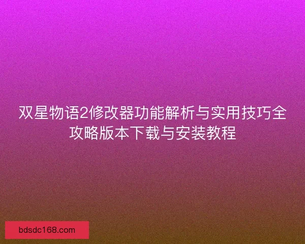 双星物语2修改器功能解析与实用技巧全攻略版本下载与安装教程