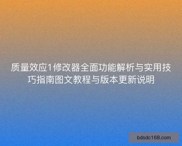 质量效应1修改器全面功能解析与实用技巧指南图文教程与版本更新说明