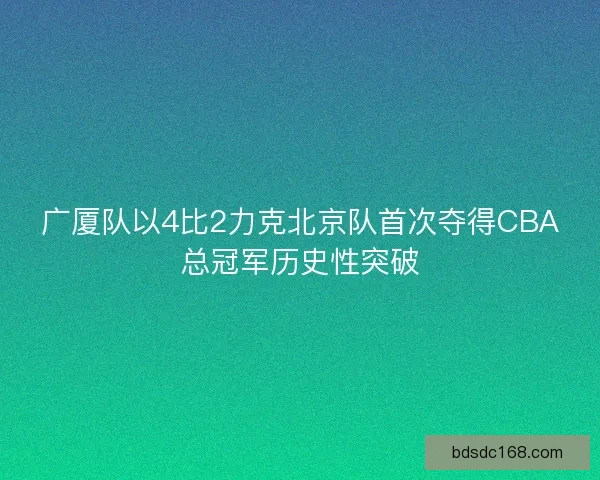 广厦队以4比2力克北京队首次夺得CBA总冠军历史性突破