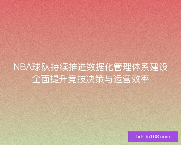 NBA球队持续推进数据化管理体系建设全面提升竞技决策与运营效率