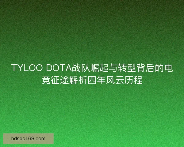 TYLOO DOTA战队崛起与转型背后的电竞征途解析四年风云历程