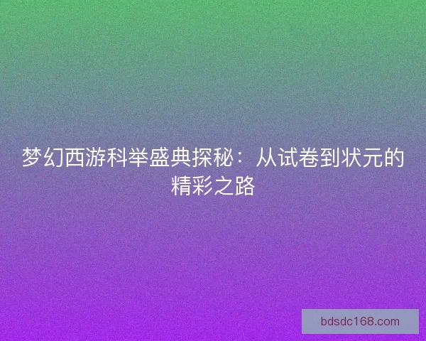 梦幻西游科举盛典探秘：从试卷到状元的精彩之路
